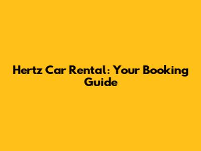 Hertz Car Rental: Your Booking Guide