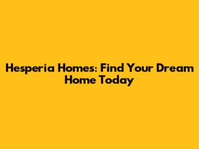 Hesperia Homes: Find Your Dream Home Today