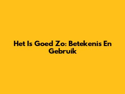 Het Is Goed Zo: Betekenis En Gebruik