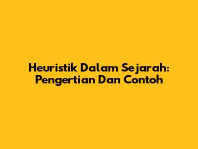 Heuristik Dalam Sejarah: Pengertian Dan Contoh