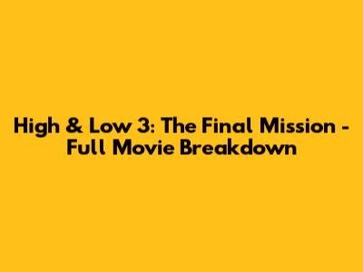 High & Low 3: The Final Mission - Full Movie Breakdown