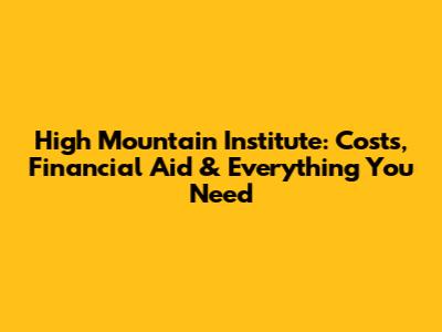 High Mountain Institute: Costs, Financial Aid & Everything You Need