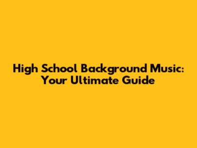 High School Background Music: Your Ultimate Guide