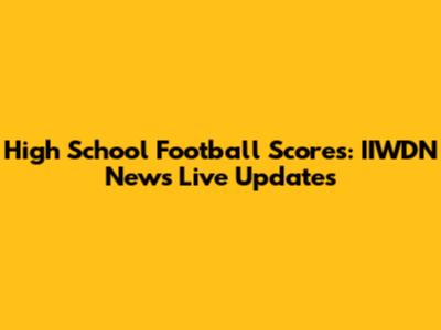 High School Football Scores: IIWDN News Live Updates