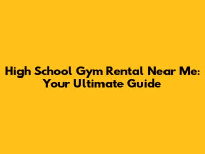 High School Gym Rental Near Me: Your Ultimate Guide