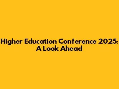 Higher Education Conference 2025: A Look Ahead