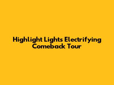 Highlight Lights' Electrifying Comeback Tour