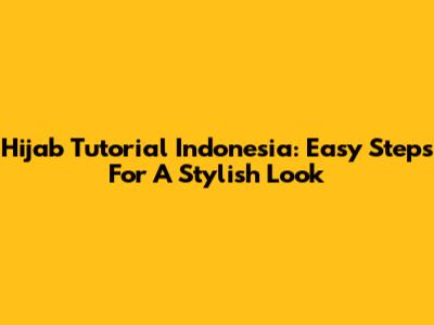 Hijab Tutorial Indonesia: Easy Steps For A Stylish Look