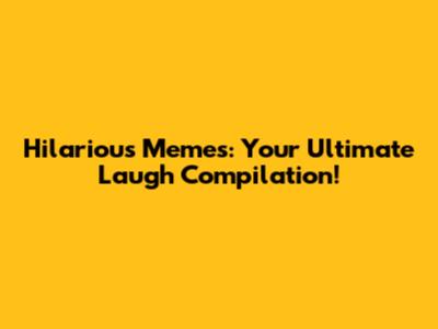 Hilarious Memes: Your Ultimate Laugh Compilation!