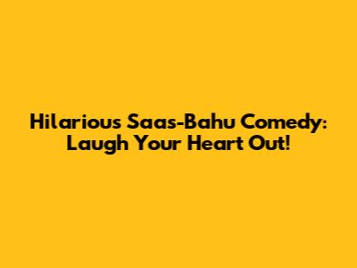 Hilarious Saas-Bahu Comedy: Laugh Your Heart Out!
