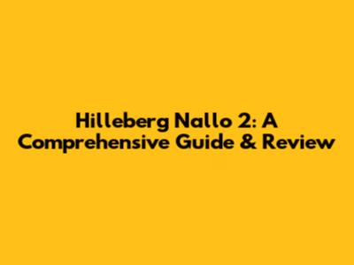 Hilleberg Nallo 2: A Comprehensive Guide & Review