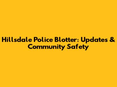 Hillsdale Police Blotter: Updates & Community Safety