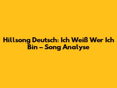 Hillsong Deutsch: Ich Weiß Wer Ich Bin – Song Analyse