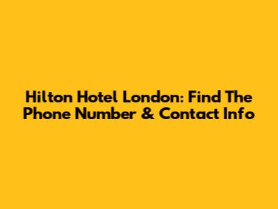 Hilton Hotel London: Find The Phone Number & Contact Info