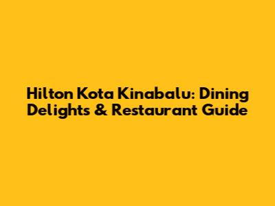 Hilton Kota Kinabalu: Dining Delights & Restaurant Guide