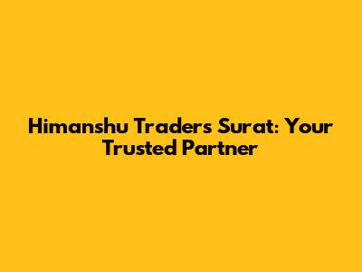 Himanshu Traders Surat: Your Trusted Partner