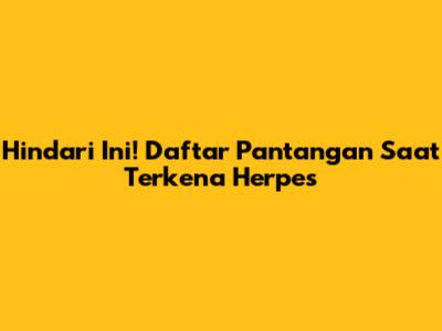 Hindari Ini! Daftar Pantangan Saat Terkena Herpes