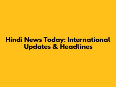 Hindi News Today: International Updates & Headlines
