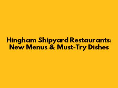 Hingham Shipyard Restaurants: New Menus & Must-Try Dishes
