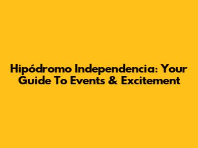 Hipódromo Independencia: Your Guide To Events & Excitement