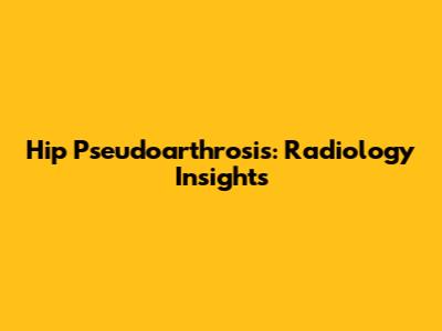 Hip Pseudoarthrosis: Radiology Insights
