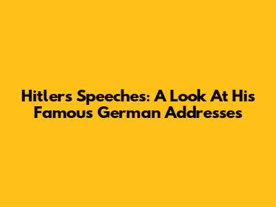 Hitler's Speeches: A Look At His Famous German Addresses