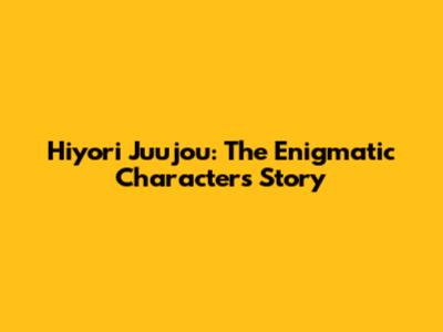 Hiyori Juujou: The Enigmatic Character's Story