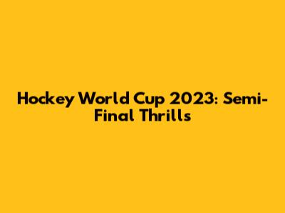 Hockey World Cup 2023: Semi-Final Thrills
