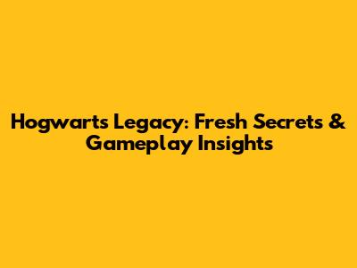 Hogwarts Legacy: Fresh Secrets & Gameplay Insights