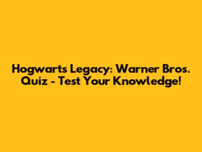 Hogwarts Legacy: Warner Bros. Quiz - Test Your Knowledge!