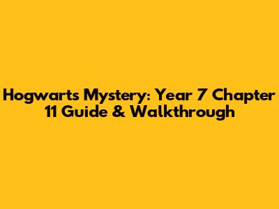 Hogwarts Mystery: Year 7 Chapter 11 Guide & Walkthrough