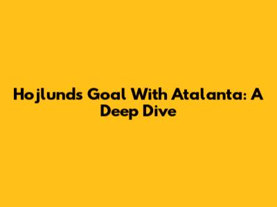 Hojlund's Goal With Atalanta: A Deep Dive