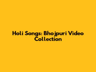 Holi Songs: Bhojpuri Video Collection
