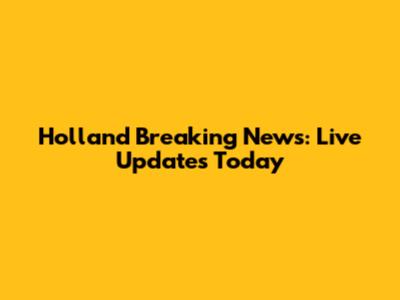 Holland Breaking News: Live Updates Today