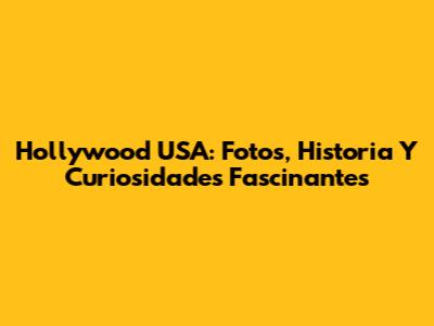 Hollywood USA: Fotos, Historia Y Curiosidades Fascinantes