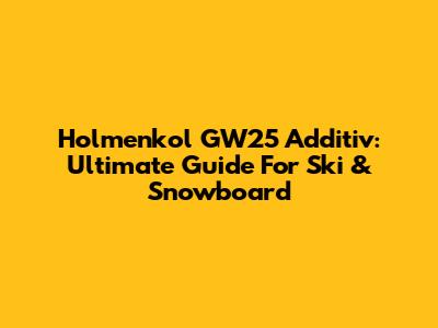 Holmenkol GW25 Additiv: Ultimate Guide For Ski & Snowboard