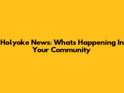 Holyoke News: What's Happening In Your Community