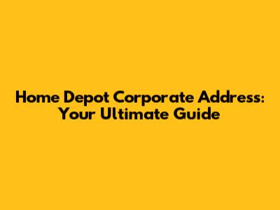 Home Depot Corporate Address: Your Ultimate Guide
