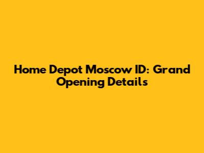 Home Depot Moscow ID: Grand Opening Details