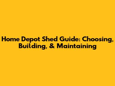 Home Depot Shed Guide: Choosing, Building, & Maintaining