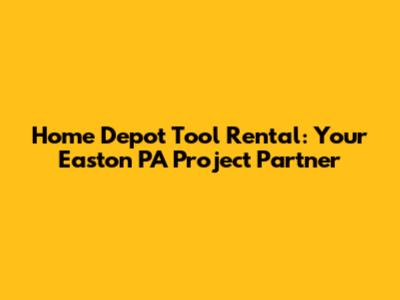 Home Depot Tool Rental: Your Easton PA Project Partner