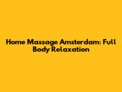 Home Massage Amsterdam: Full Body Relaxation