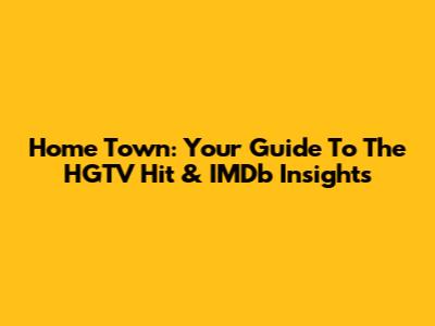 Home Town: Your Guide To The HGTV Hit & IMDb Insights