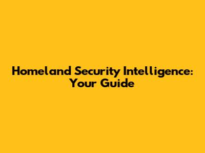 Homeland Security Intelligence: Your Guide
