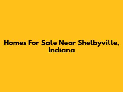 Homes For Sale Near Shelbyville, Indiana