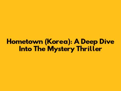 Hometown (Korea): A Deep Dive Into The Mystery Thriller