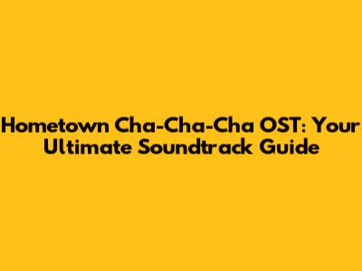Hometown Cha-Cha-Cha OST: Your Ultimate Soundtrack Guide