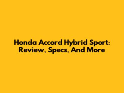 Honda Accord Hybrid Sport: Review, Specs, And More