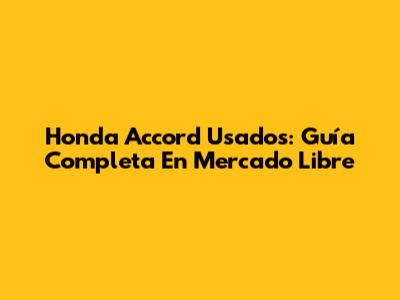 Honda Accord Usados: Guía Completa En Mercado Libre
