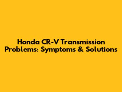 Honda CR-V Transmission Problems: Symptoms & Solutions